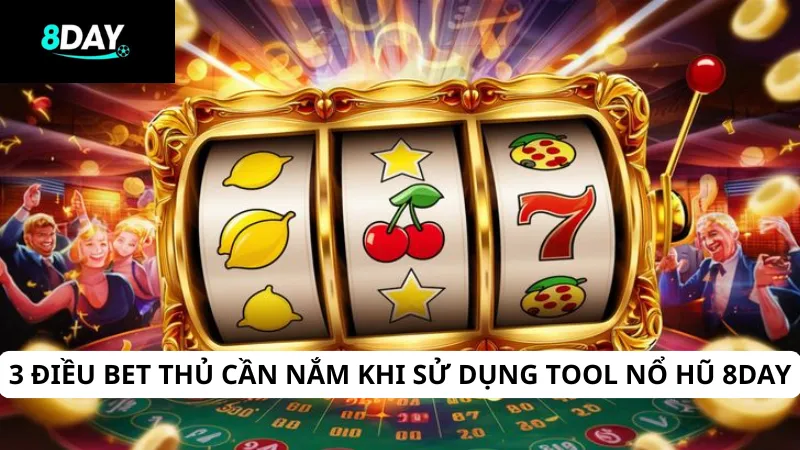 3 điều bet thủ cần nắm khi sử dụng tool nổ hũ 8DAY